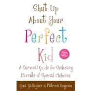 Shut Up About Your Perfect Kid A Survival Guide for Ordinary Parents of Special Children