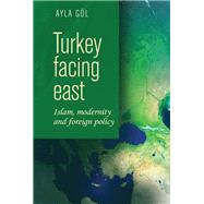 Turkey facing east Islam, modernity and foreign policy