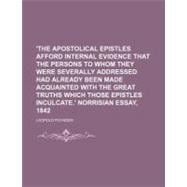 The Apostolical Epistles Afford Internal Evidence That the Persons to Whom They Were Severally Addressed Had Already Been Made Acquainted With the Great Truths Which Those Epistles Inculcate.' Norrisian Essay, 1842