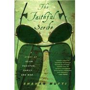 The Faithful Scribe A Story of Islam, Pakistan, Family and War