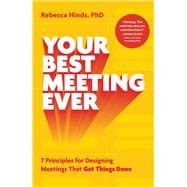 Your Best Meeting Ever 7 Principles for Designing Meetings That Get Things Done