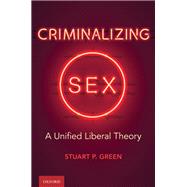 Criminalizing Sex A Unified Liberal Theory