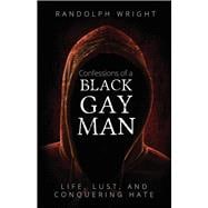 Confessions of A Black Gay Man Life, Lust, and Conquering Hate