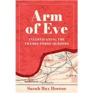 Arm of Eve Investigating the Thames Torso Killer