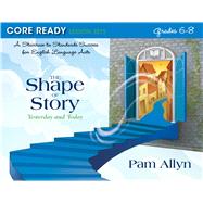 Core Ready Lesson Sets for Grades 6-8 A Staircase to Standards Success for English Language Arts, The Shape of Story: Yesterday and Today