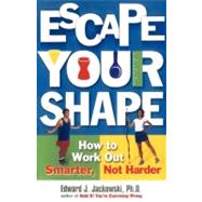Escape Your Shape : How to Work Out Smarter, Not Harder