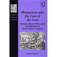 Melancholy and the Care of the Soul: Religion, Moral Philosophy and Madness in Early Modern England