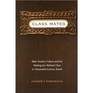 Class Mates: Male Student Culture and the Making of a Political Class in Nineteenth-    Century Brazil