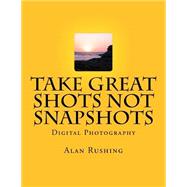 Take Great Shots Not Snapshots