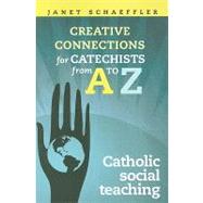 Creative Connections for Catechists from A to Z : Catholic Social Teaching