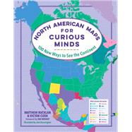 North American Maps for Curious Minds 100 New Ways to See the Continent