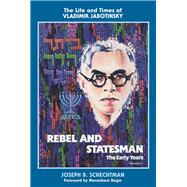 Rebel and Statesman-The Early Years The Life and Times of Vladimir Jabotinsky: Volume One