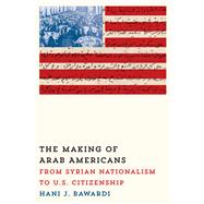 The Making of Arab Americans: From Syrian Nationalism to U.s. Citizenship