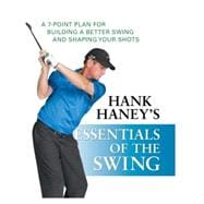 Hank Haney's Essentials of the Swing A 7-Point Plan for Building a Better Swing and Shaping Your Shots