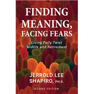 Finding Meaning, Facing Fears Living Fully Twixt Midlife and Retirement