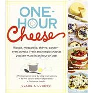 One-Hour Cheese Ricotta, Mozzarella, Chèvre, Paneer--Even Burrata. Fresh and Simple Cheeses You Can Make in an Hour or Less!
