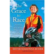 The Grace to Race The Wisdom and Inspiration of the 80-Year-Old World Champion Triathlete Known as the Iron Nun