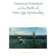 American Feminism and the Birth of New Age Spirituality Searching for the Higher Self, 1875-1915