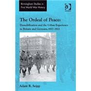 The Ordeal of Peace: Demobilization and the Urban Experience in Britain and Germany, 1917û1921