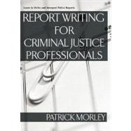 Report Writing for Criminal Justice Professionals : Learn to Write and Interpret Police Reports
