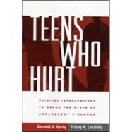 Teens Who Hurt Clinical Interventions to Break the Cycle of Adolescent Violence