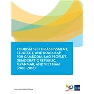 Tourism Sector Assessment, Strategy, and Road Map for Cambodia, Lao People's Democratic Republic, Myanmar, and Viet Nam (2016-2018)