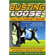 Busting Loose From the Money Game Mind-Blowing Strategies for Changing the Rules of a Game You Can't Win