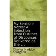 My Sermon-Notes : A Selection from Outlines of Discourses Delivered at The ...