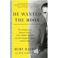 He Wanted the Moon The Madness and Medical Genius of Dr. Perry Baird, and His Daughter's Quest to Know Him