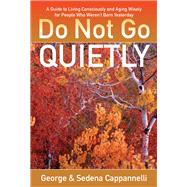 Do Not Go Quietly A Guide to Living Consciously and Aging Wisely for People Who Weren't Born Yesterday