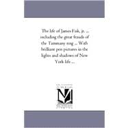 The Life of James Fisk, Jr., Including the Great Frauds of the Tammany Ring, With Brilliant Pen Pictures in the Lights and Shadows of New York Life