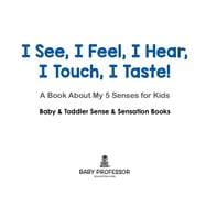 I See, I Feel, I Hear, I Touch, I Taste! A Book About My 5 Senses for Kids - Baby & Toddler Sense & Sensation Books