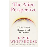 The Alien Perspective A New View of Humanity and the Cosmos