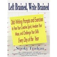 Left Brained, Write Brained : 366 Writing Prompts and Exercises to Free Your Creative Spirit, Awaken Your Muse, and Challenge Your Skills Every Day of the Year