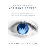 Worldviews of Aspiring Powers Domestic Foreign Policy Debates in China, India, Iran, Japan, and Russia