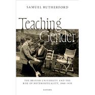 Teaching Gender The British University and the Rise of Heterosexuality, 1860–1939