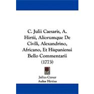 C. Julii Caesaris, A. Hirtii, Aliorumque De Civili, Alexandrino, Africano, Et Hispaniensi Bello Commentarii