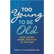 Too Young to Be Old Love, Learn, Work, and Play as You Age (Retire Smart, Retire Happy series Book 3)