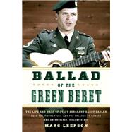 Ballad of the Green Beret The Life and Wars of Staff Sergeant Barry Sadler from the Vietnam War and Pop Stardom to Murder and an Unsolved, Violent Death