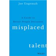 Misplaced Talent: A Guide to Better People Decisions