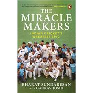 The Miracle Makers: Indian Cricket's Greatest Epic Story Behind Indian Cricket's Historic Breach of the Gabba Fortress