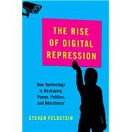 The Rise of Digital Repression How Technology is Reshaping Power, Politics, and Resistance
