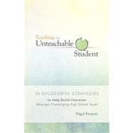 Teaching the Unteachable Student : 50 Successful Strategies to Help Build Character Amongst Challenging High School Youth
