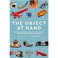 The Object at Hand Intriguing and Inspiring Stories from the Smithsonian Collections