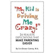 My Kid Is Driving Me Crazy!: 14 Realistic Expectations That Make Parenting Easier