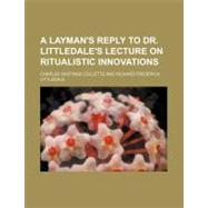 A Layman's Reply to Dr. Littledale's Lecture on Ritualistic Innovations