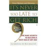 It's Never Too Late to Get Rich The Nine Secrets to Building a Nest Egg at Any Age
