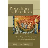 Preaching the Parables : From Responsible Interpretation to Powerful Proclamation