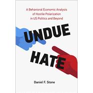 Undue Hate A Behavioral Economic Analysis of Hostile Polarization in US Politics and Beyond
