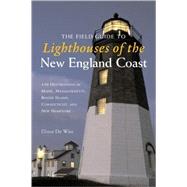 The Field Guide to Lighthouses of the New England Coast 150 Destinations in Maine, Massachusetts, Rhode Island, Connecticut